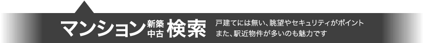 マンション 新築・中古検索 戸建てには無い、眺望やセキュリティがポイント また、駅近物件が多いのも魅力です