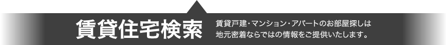 賃貸住宅検索 賃貸戸建・マンション・アパートのお部屋探しは地元密着ならではの情報をご提供いたします。