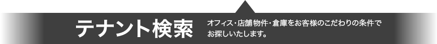 テナント検索 オフィス・店舗物件・倉庫をお客様のこだわりの条件でお探しいたします。