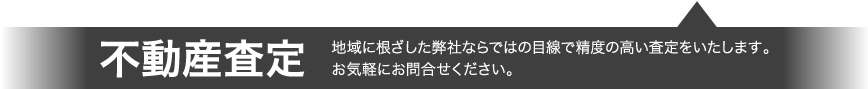 不動産査定 地域に根ざした弊社ならではの目線で精度の高い査定をいたします。お気軽にお問合せください。